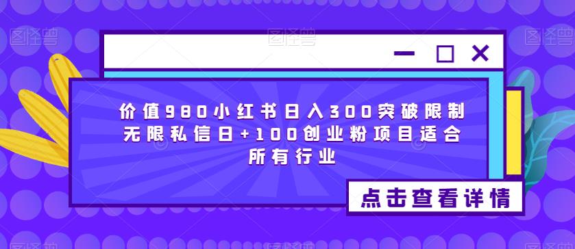 价值980小红书日入300突破限制无限私信日+100创业粉项目适合所有行业-比钱轻创