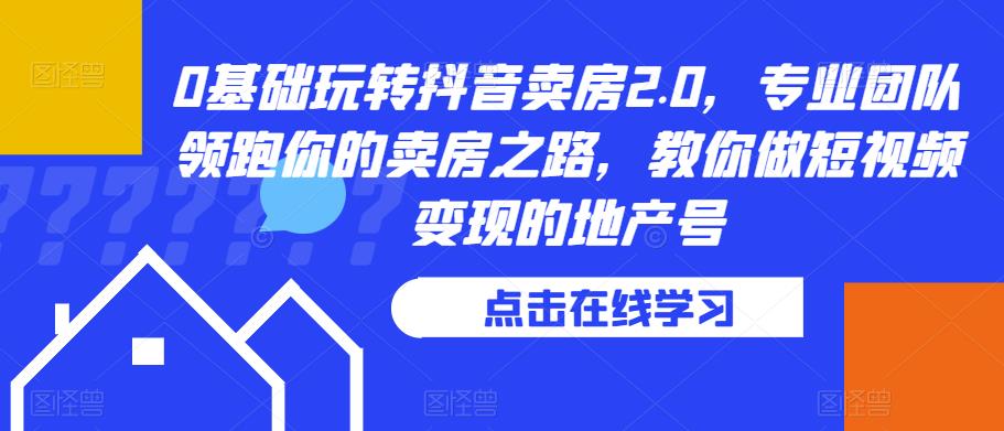 0基础玩转抖音卖房2.0，专业团队领跑你的卖房之路，教你做短视频变现的地产号-比钱轻创