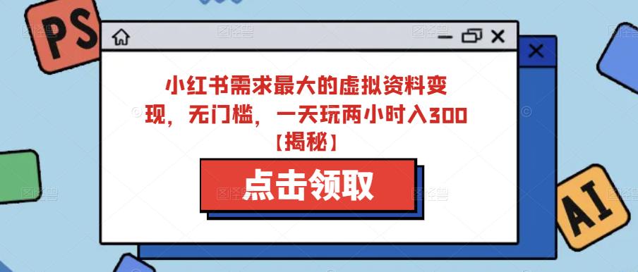 小红书需求最大的虚拟资料变现，无门槛，一天玩两小时入300+【揭秘】-比钱轻创