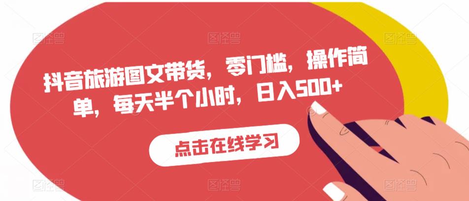 抖音旅游图文带货，零门槛，操作简单，每天半个小时，日入500+-比钱轻创