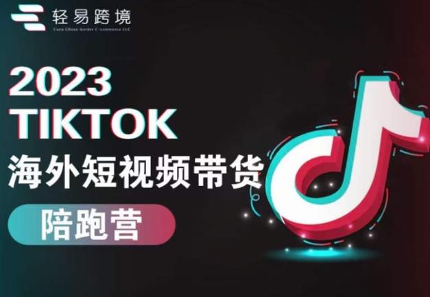 2023TikTok海外短视频带货陪跑营,从TK小白到TK高阶短视频运营快速变身优质带货达人-比钱轻创