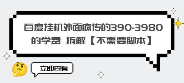 百度挂机外面疯传的390-3980的学费拆解【不需要脚本】【揭秘】-比钱轻创