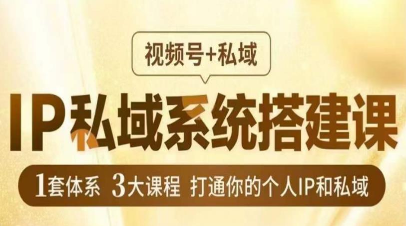 IP私域系统搭建课，视频号+私域​，1套体系3大课程，打通你的个人IP和私域-比钱轻创