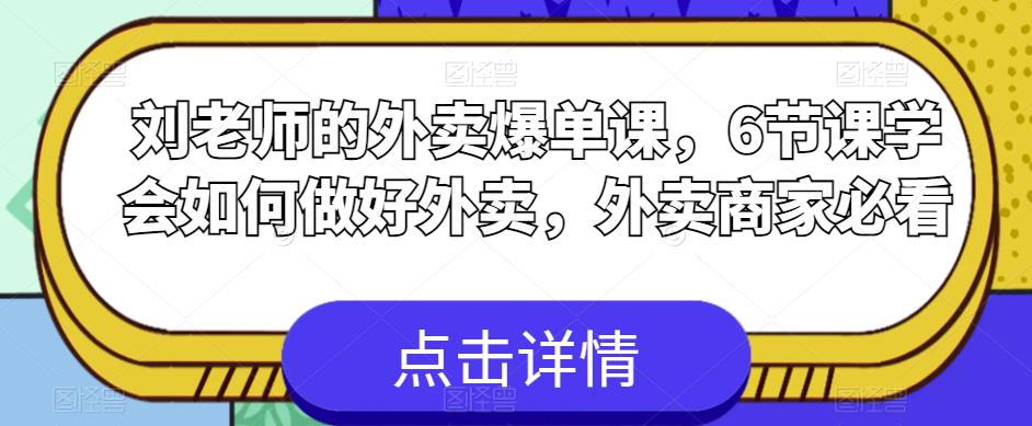 刘老师的外卖爆单课，6节课学会如何做好外卖，外卖商家必看-比钱轻创