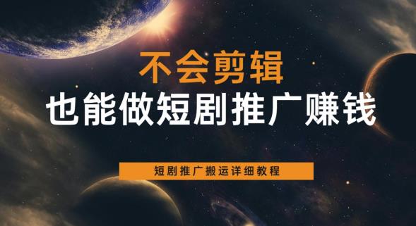 不会剪辑也能做短剧推广赚钱，短剧推广搬运详细教程-比钱轻创