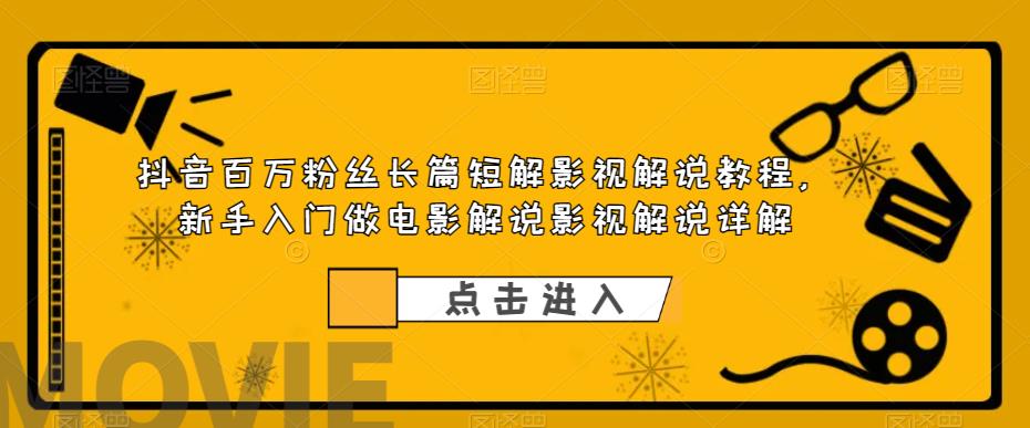 抖音百万粉丝长篇短解影视解说教程，新手入门做电影解说影视解说详解-比钱轻创