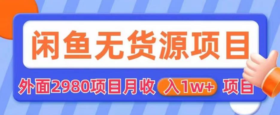 外面2980卖闲鱼无货源项目，月收入1w+【揭秘】-比钱轻创