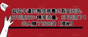 超级牛逼的微信病毒式裂变玩法，日引流500+精准流量，3天引流了400人赚了1500块【揭秘】-比钱轻创