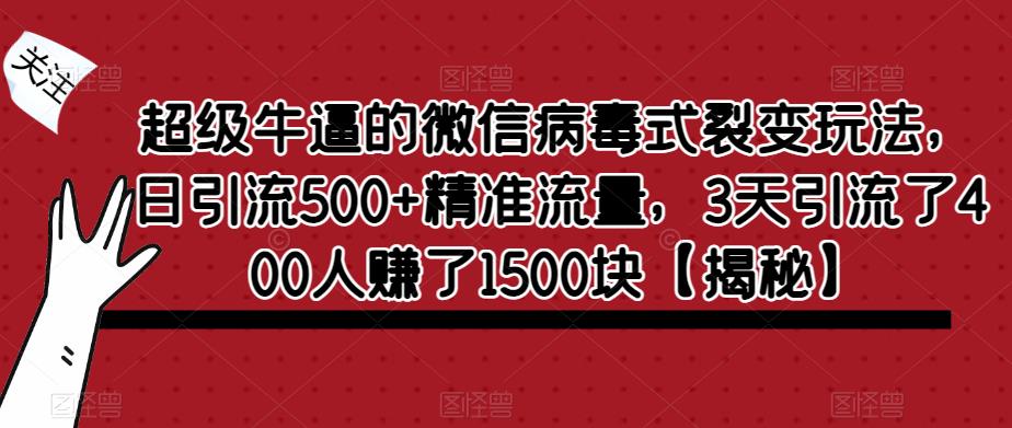 超级牛逼的微信病毒式裂变玩法，日引流500+精准流量，3天引流了400人赚了1500块【揭秘】-比钱轻创