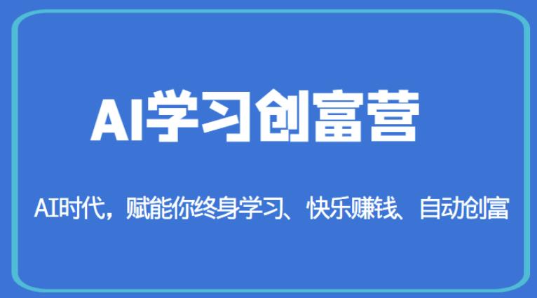 AI学习创富营-AI时代，赋能你终身学习、快乐赚钱、自动创富-比钱轻创