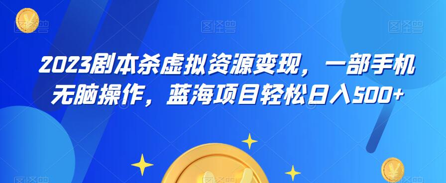 云逸·2023剧本杀虚拟资源变现，一部手机无脑操作，蓝海项目轻松日入500+-比钱轻创