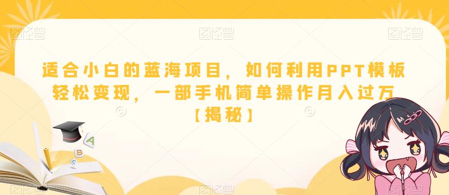 适合小白的蓝海项目，如何利用PPT模板轻松变现，一部手机简单操作月入过万【揭秘】-比钱轻创