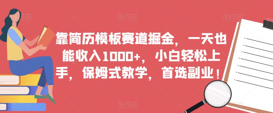 靠简历模板赛道掘金，一天也能收入1000+，小白轻松上手，保姆式教学，首选副业！-比钱轻创