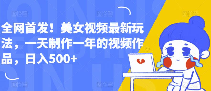 全网首发！美女视频最新玩法，一天制作一年的视频作品，日入500+【揭秘】-比钱轻创