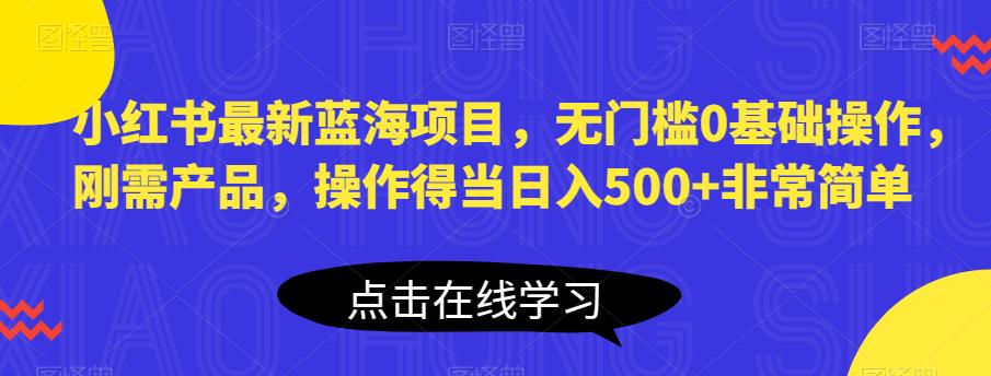 小红书最新蓝海项目,无门槛0基础操作,刚需产品,操作得当日入500+非常简单【揭秘】-比钱轻创
