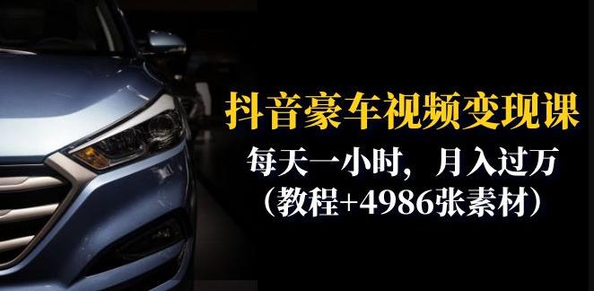 抖音豪车视频变现分享课：每天一小时，月入过万（教程+4986张素材）-比钱轻创