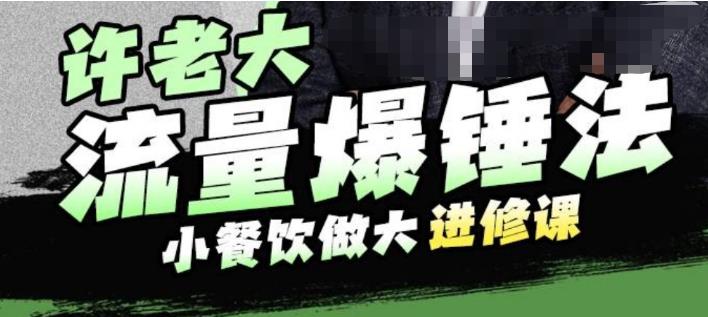 许老大流量爆锤法，小餐饮做大进修课，一年1000家店亲身案例大公开-比钱轻创