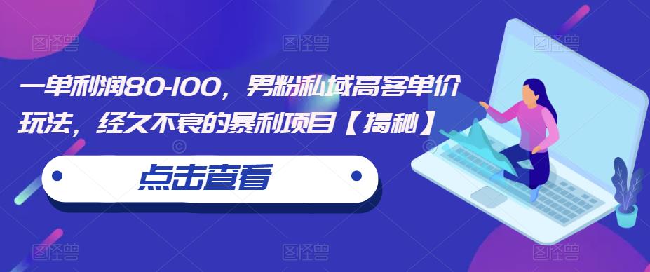 一单利润80-100，男粉私域高客单价玩法，经久不衰的暴利项目【揭秘】-比钱轻创