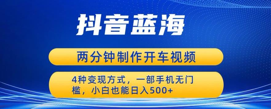 蓝海项目发布开车视频，两分钟一个作品，多种变现方式，一部手机无门槛小白也能日入500-比钱轻创