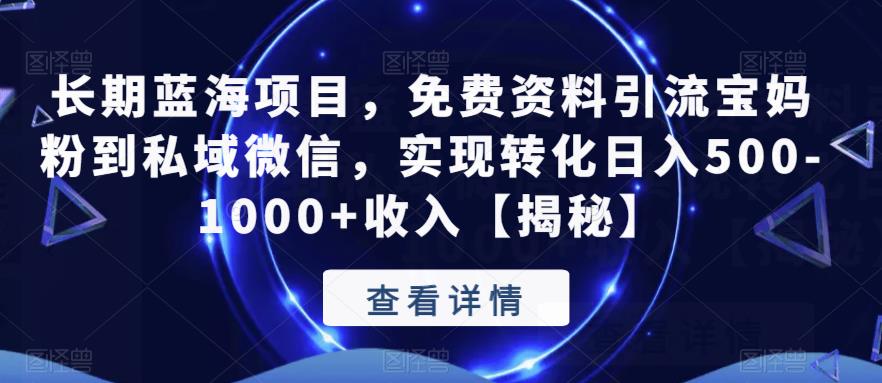 长期蓝海项目，免费资料引流宝妈粉到私域微信，实现转化日入500-1000+收入【揭秘】-比钱轻创