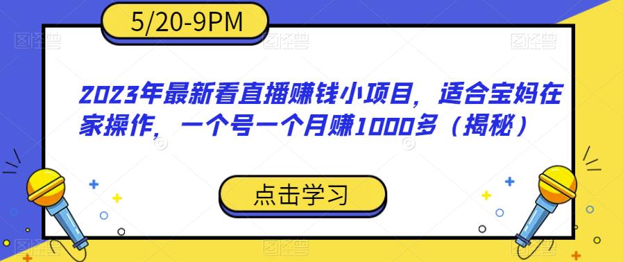 2023年最新看直播赚钱小项目，适合宝妈在家操作，一个号一个月赚1000多（揭秘）-比钱轻创