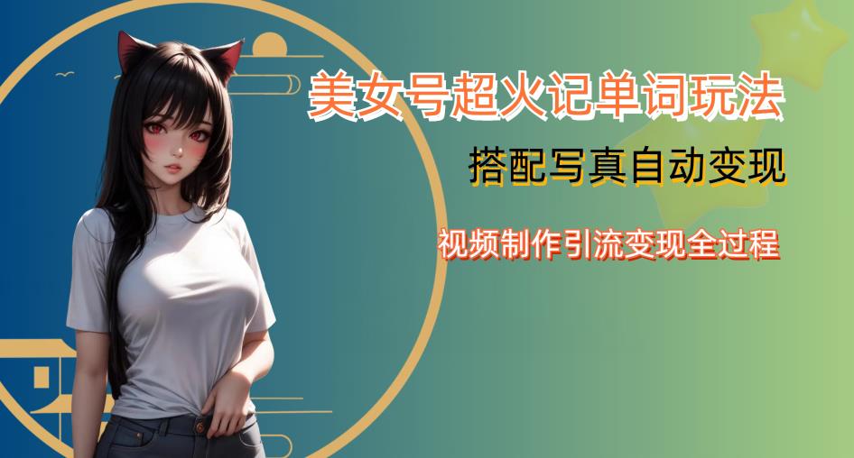 YY短视频系列美女号写真暴力变现第四期,美女号超火记单词玩法,视频制作引流变现全过程【揭秘】-比钱轻创