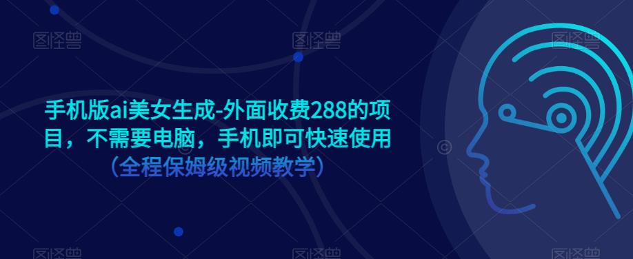 手机版ai美女生成-外面收费288的项目，不需要电脑，手机即可快速使用（全程保姆级视频教学）-比钱轻创