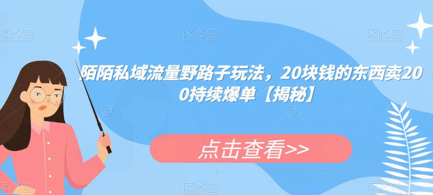 陌陌私域流量野路子玩法，20块钱的东西卖200持续爆单【揭秘】-比钱轻创