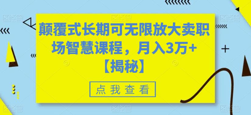 颠覆式长期可无限放大卖职场智慧课程，月入3万+【揭秘】-比钱轻创