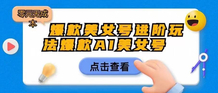 爆款美女号进阶玩法爆款AI美女号，日入1000零元无成本【揭秘】-比钱轻创