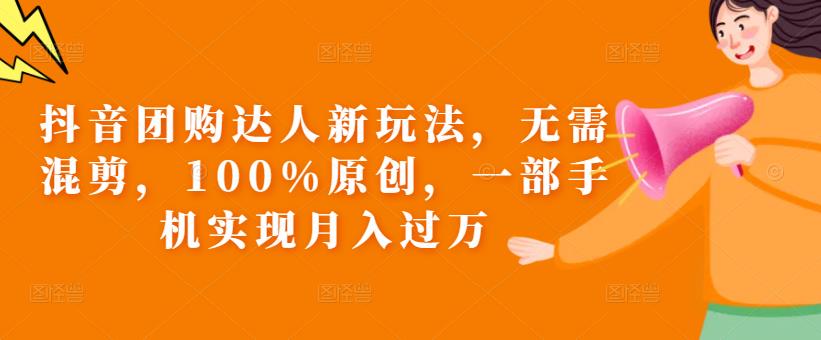 抖音团购达人新玩法,无需混剪,100%原创,一部手机实现月入过万【揭秘】-比钱轻创