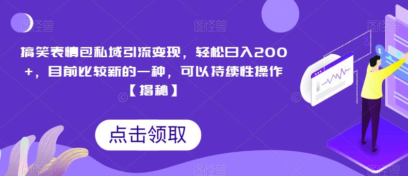 搞笑表情包私域引流变现，轻松日入200+，目前比较新的一种，可以持续性操作【揭秘】-比钱轻创
