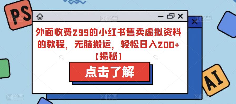 外面收费299的小红书售卖虚拟资料的教程，无脑搬运，轻松日入200+【揭秘】-比钱轻创