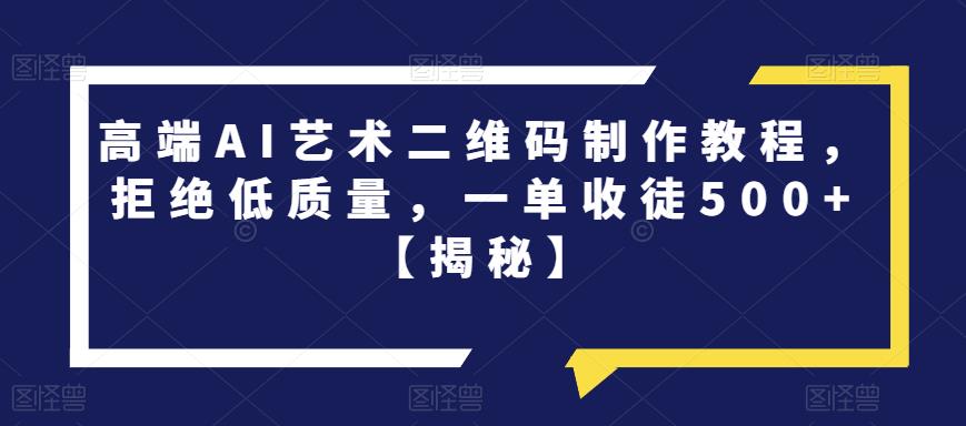高端AI艺术二维码制作教程，拒绝低质量，一单收徒500+【揭秘】-比钱轻创