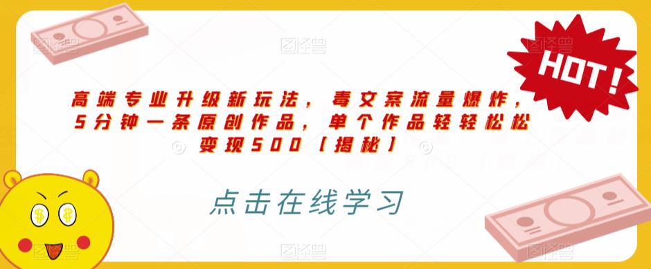 高端专业升级新玩法,毒文案流量爆炸,5分钟一条原创作品,单个作品轻轻松松变现500【揭秘】-比钱轻创