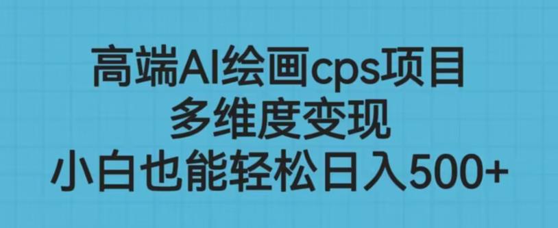 高端AI绘画cps项目，多维度变现，小白也能轻松上手【揭秘】-比钱轻创