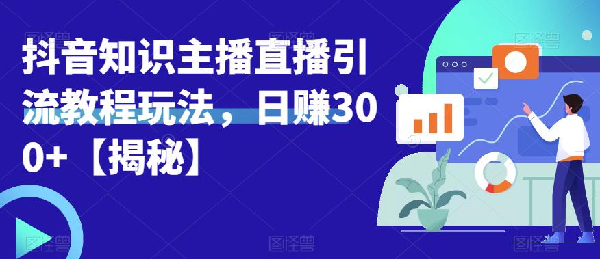 宝哥抖音知识主播直播引流教程玩法，日赚300+【揭秘】-比钱轻创