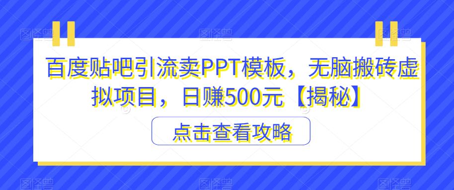 百度贴吧引流卖PPT模板,无脑搬砖虚拟项目,日赚500元【揭秘】-比钱轻创