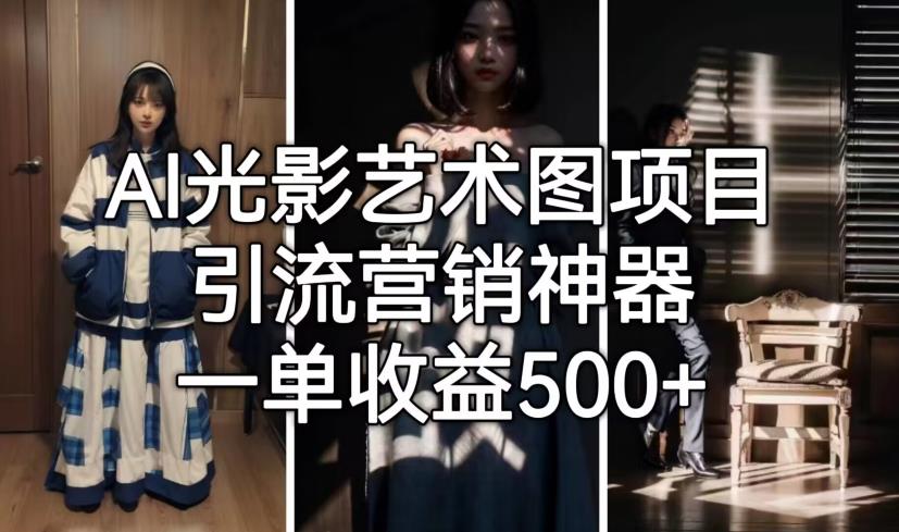 AI光影艺术图项目，引流营销神器，一单收益500+-比钱轻创