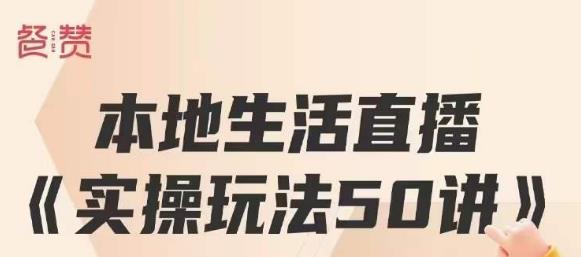 餐赞·本地生活直播实操玩法50讲，打造高转化直播模式，实现百万营收-比钱轻创