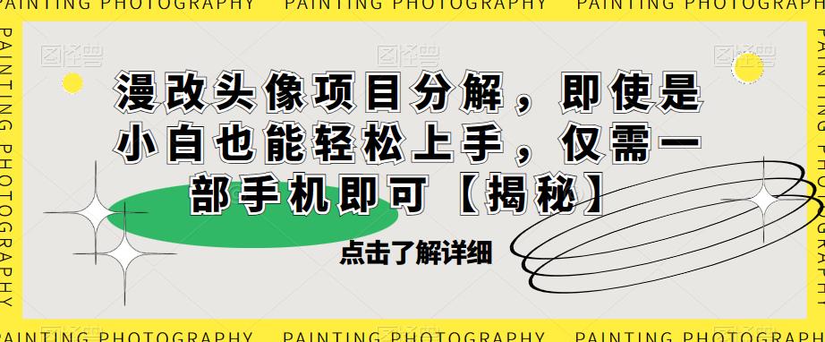 漫改头像项目分解，即使是小白也能轻松上手，仅需一部手机即可【揭秘】-比钱轻创