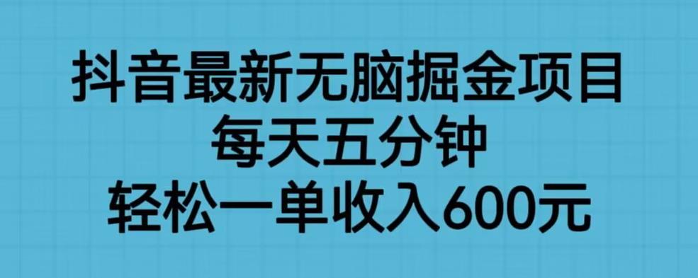 抖音最新无脑掘金项目，每天五分钟，轻松一单收入600元【揭秘】-比钱轻创