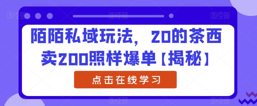 陌陌私域玩法,20的茶西卖200照样爆单【揭秘】-比钱轻创