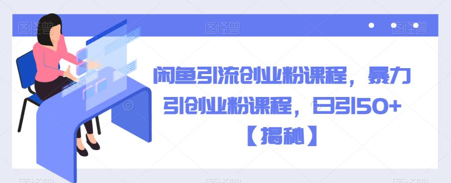 闲鱼引流创业粉课程，暴力引创业粉课程，日引50+【揭秘】-比钱轻创