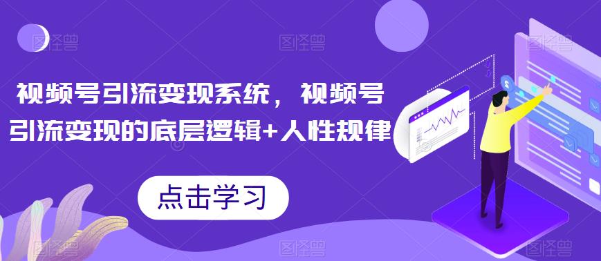 视频号引流变现系统，视频号引流变现的底层逻辑+人性规律-比钱轻创