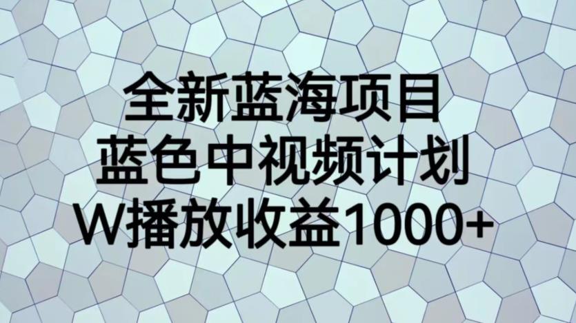 全新蓝海项目，蓝色中视频计划，1W播放量1000+【揭秘】-比钱轻创