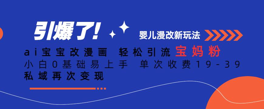 ai宝宝改漫画，轻松引流宝妈粉，小白0基础易上手，单次收费19-39，私域再次变现+【揭秘】-比钱轻创