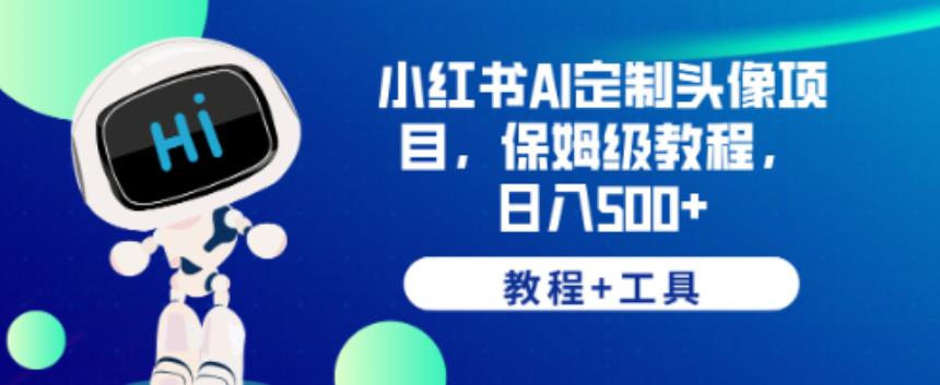 小红书AI定制头像项目，保姆级教程，日入500+【教程+工具】【揭秘】-比钱轻创