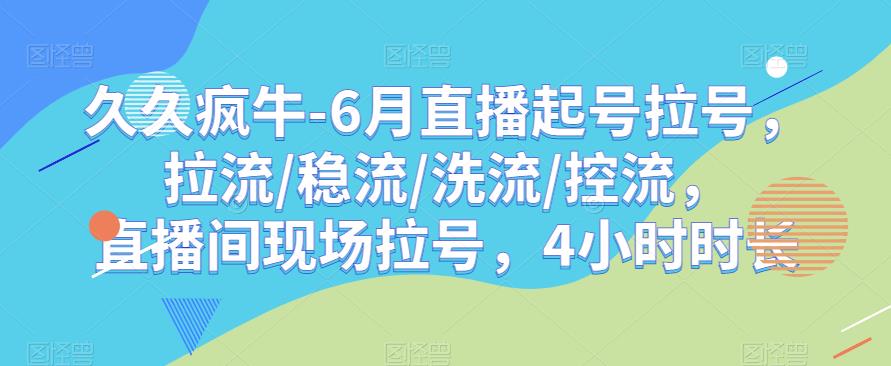 久久疯牛-6月直播起号拉号，拉流/稳流/洗流/控流，​直播间现场拉号，4小时时长-比钱轻创