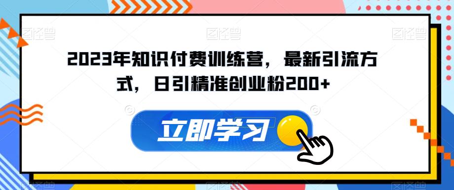 2023年知识付费训练营,最新引流方式,日引精准创业粉200+【揭秘】-比钱轻创